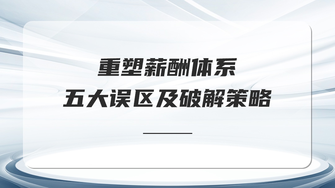 重 塑薪酬體系：五大誤區(qū)及破 解策略