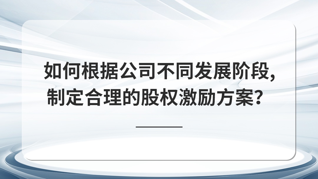 如何根據(jù)公司不同發(fā)展階段，制定合理的股權(quán)激勵方案？